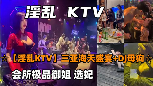 淫乱KTV合集会所极品御姐选妃