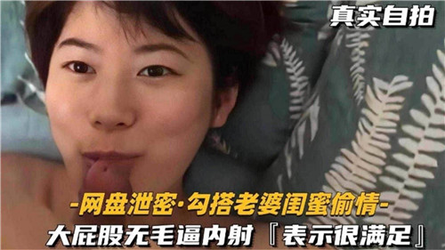 真实自拍勾搭老婆闺蜜偷情大屁股无毛逼内射