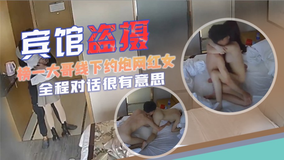 宾馆盗摄榜一大哥线下约炮网红女主肤白貌美酥胸大长腿全程对话很有意思很黄很暴力还很油腻